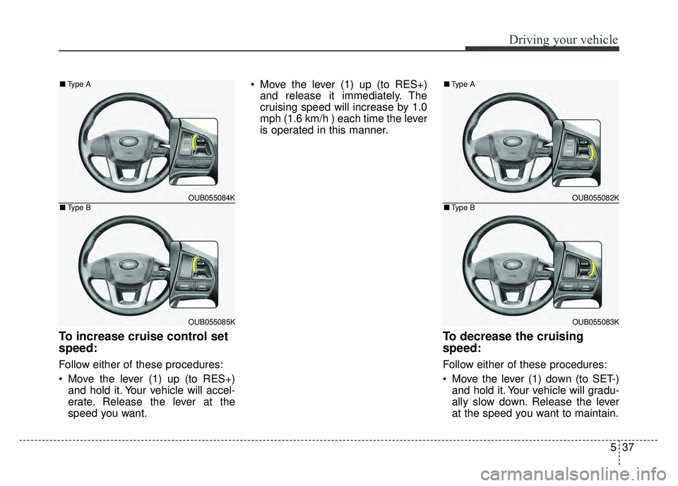 KIA RIO HATCHBACK 2017 Owners Manual 537
Driving your vehicle
To increase cruise control set
speed:
Follow either of these procedures:
Move the lever (1) up (to RES+)and hold it. Your vehicle will accel-
erate. Release the lever at the
KIA RIO HATCHBACK 2017 Owners Manual 537
Driving your vehicle
To increase cruise control set
speed:
Follow either of these procedures:
Move the lever (1) up (to RES+)and hold it. Your vehicle will accel-
erate. Release the lever at the