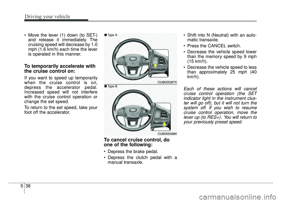 KIA RIO HATCHBACK 2017 Owners Manual Driving your vehicle
38
5
Move the lever (1) down (to SET-)
and release it immediately. The
cruising speed will decrease by 1.0
mph (1.6 km/h) each time the lever
is operated in this manner.
To tempo KIA RIO HATCHBACK 2017 Owners Manual Driving your vehicle
38
5
Move the lever (1) down (to SET-)
and release it immediately. The
cruising speed will decrease by 1.0
mph (1.6 km/h) each time the lever
is operated in this manner.
To tempo