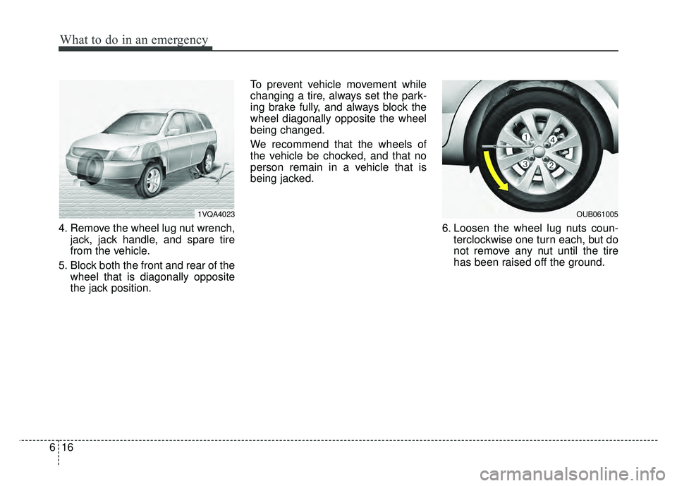 KIA RIO HATCHBACK 2017  Owners Manual What to do in an emergency
16
6
4. Remove the wheel lug nut wrench,
jack, jack handle, and spare tire
from the vehicle.
5. Block both the front and rear of the wheel that is diagonally opposite
the ja