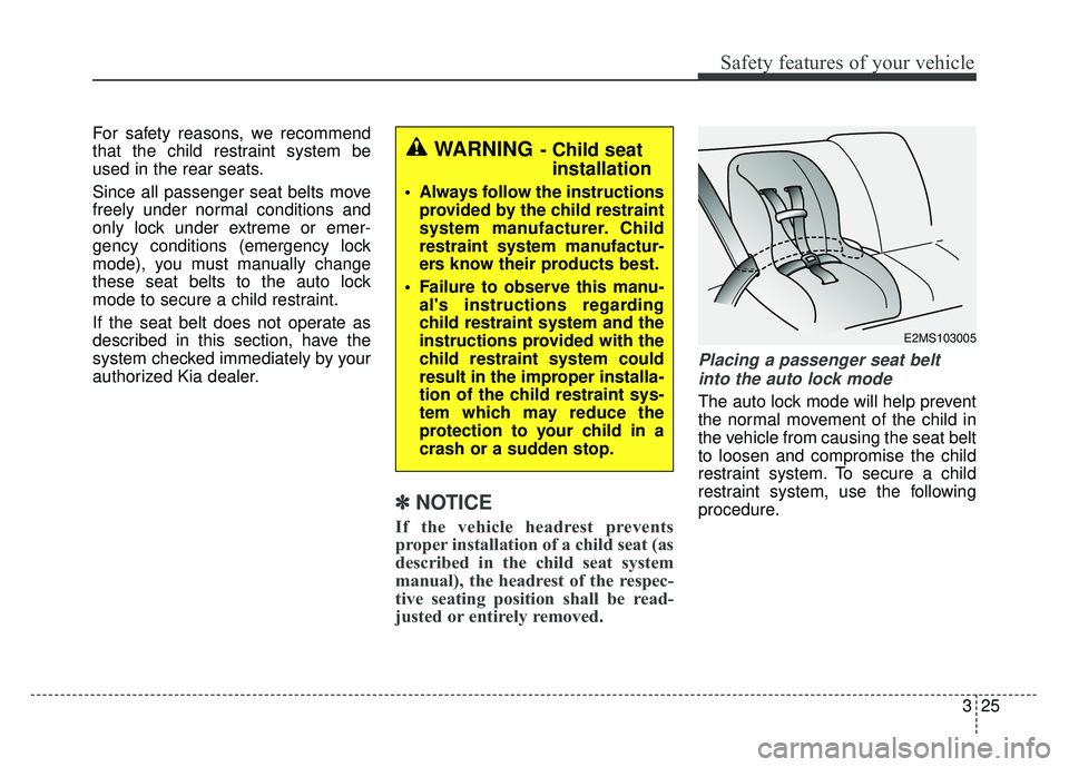 KIA RIO HATCHBACK 2017 Service Manual 325
Safety features of your vehicle
For safety reasons, we recommend
that the child restraint system be
used in the rear seats.
Since all passenger seat belts move
freely under normal conditions and
o KIA RIO HATCHBACK 2017 Service Manual 325
Safety features of your vehicle
For safety reasons, we recommend
that the child restraint system be
used in the rear seats.
Since all passenger seat belts move
freely under normal conditions and
o