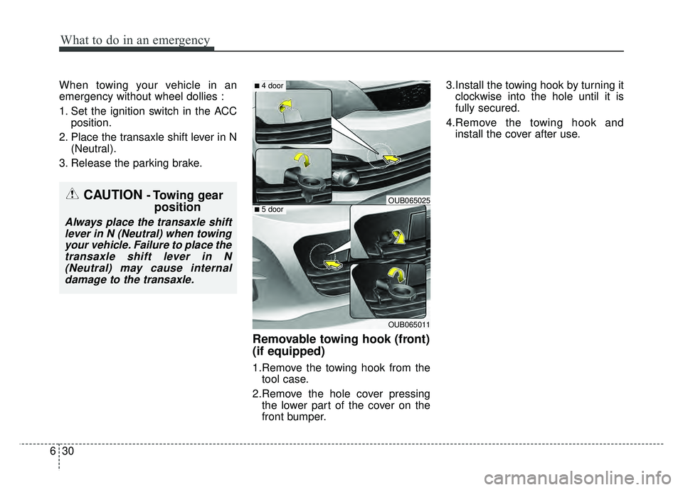 KIA RIO HATCHBACK 2017 Owners Manual What to do in an emergency
30
6
When towing your vehicle in an
emergency without wheel dollies :
1. Set the ignition switch in the ACC
position.
2. Place the transaxle shift lever in N (Neutral).
3. R KIA RIO HATCHBACK 2017 Owners Manual What to do in an emergency
30
6
When towing your vehicle in an
emergency without wheel dollies :
1. Set the ignition switch in the ACC
position.
2. Place the transaxle shift lever in N (Neutral).
3. R