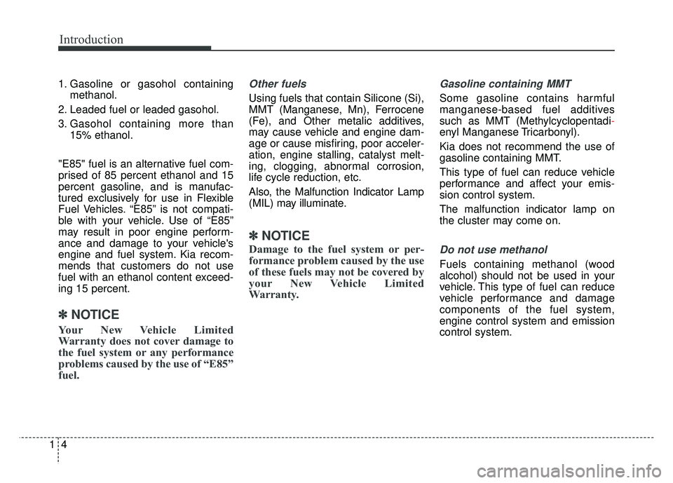 KIA RIO HATCHBACK 2017  Owners Manual Introduction
41
1. Gasoline or gasohol containingmethanol.
2. Leaded fuel or leaded gasohol.
3. Gasohol containing more than 15% ethanol.
"E85" fuel is an alternative fuel com-
prised of 85 percent et