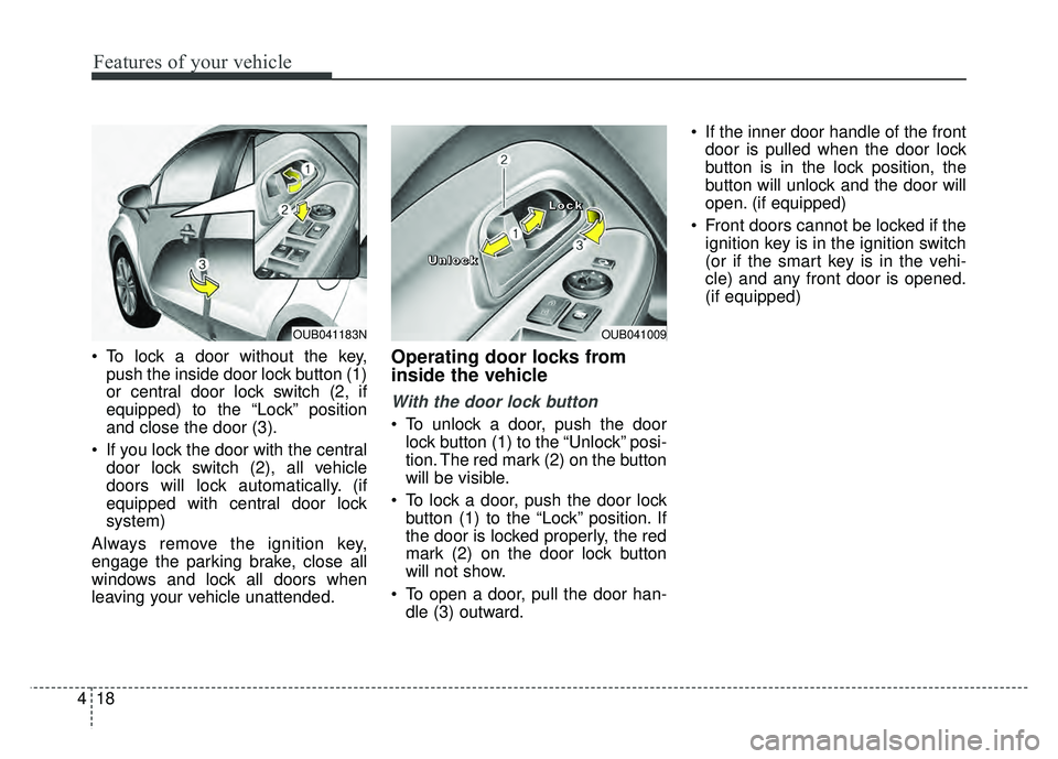 KIA RIO HATCHBACK 2017  Owners Manual Features of your vehicle
18
4
 To lock a door without the key,
push the inside door lock button (1)
or central door lock switch (2, if
equipped) to the “Lock” position
and close the door (3).
 If 