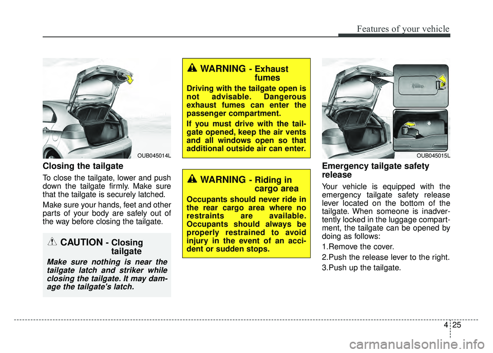 KIA RIO HATCHBACK 2017  Owners Manual 425
Features of your vehicle
Closing the tailgate
To close the tailgate, lower and push
down the tailgate firmly. Make sure
that the tailgate is securely latched.
Make sure your hands, feet and other
