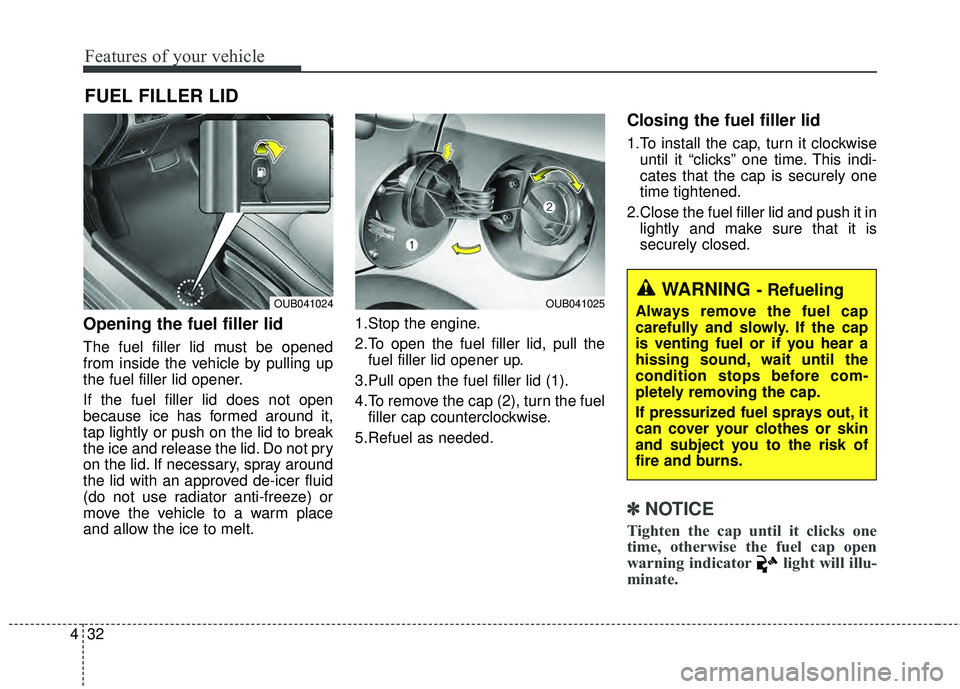 KIA RIO HATCHBACK 2015 Owners Manual Features of your vehicle
32
4
Opening the fuel filler lid
The fuel filler lid must be opened
from inside the vehicle by pulling up
the fuel filler lid opener.
If the fuel filler lid does not open
beca KIA RIO HATCHBACK 2015 Owners Manual Features of your vehicle
32
4
Opening the fuel filler lid
The fuel filler lid must be opened
from inside the vehicle by pulling up
the fuel filler lid opener.
If the fuel filler lid does not open
beca