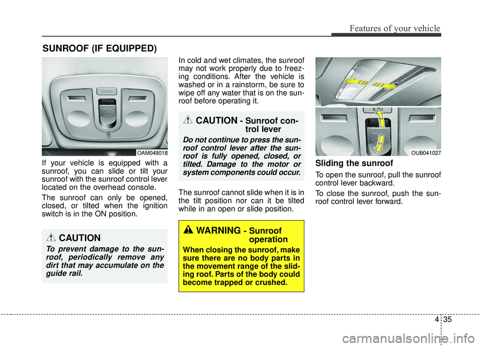 KIA RIO HATCHBACK 2015  Owners Manual 435
Features of your vehicle
If your vehicle is equipped with a
sunroof, you can slide or tilt your
sunroof with the sunroof control lever
located on the overhead console.
The sunroof can only be open