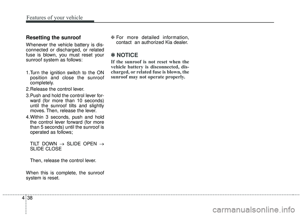 KIA RIO HATCHBACK 2015  Owners Manual Features of your vehicle
38
4
Resetting the sunroof
Whenever the vehicle battery is dis-
connected or discharged, or related
fuse is blown, you must reset your
sunroof system as follows:
1.Turn the ig