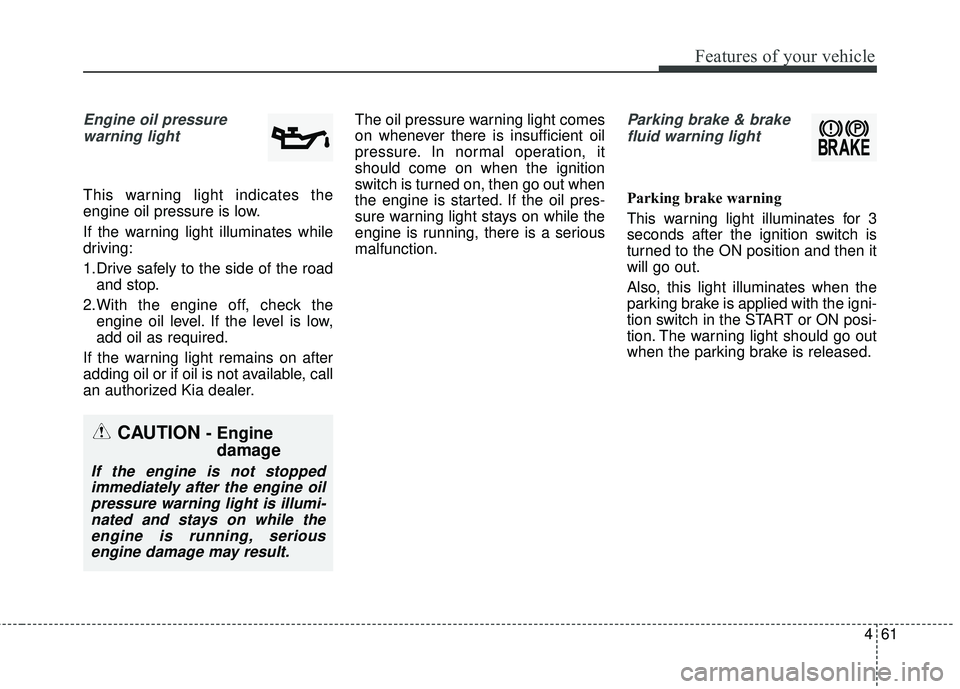 KIA RIO HATCHBACK 2015 Owners Manual 461
Features of your vehicle
Engine oil pressure warning light
This warning light indicates the
engine oil pressure is low.
If the warning light illuminates while
driving:
1.Drive safely to the side o KIA RIO HATCHBACK 2015 Owners Manual 461
Features of your vehicle
Engine oil pressure warning light
This warning light indicates the
engine oil pressure is low.
If the warning light illuminates while
driving:
1.Drive safely to the side o
