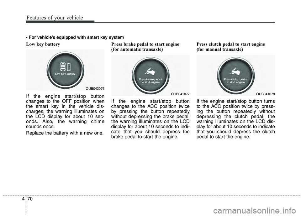 KIA RIO HATCHBACK 2015 User Guide Features of your vehicle
70
4
Low key battery
If the engine start/stop button
changes to the OFF position when
the smart key in the vehicle dis-
charges, the warning illuminates on
the LCD display fo KIA RIO HATCHBACK 2015 User Guide Features of your vehicle
70
4
Low key battery
If the engine start/stop button
changes to the OFF position when
the smart key in the vehicle dis-
charges, the warning illuminates on
the LCD display fo