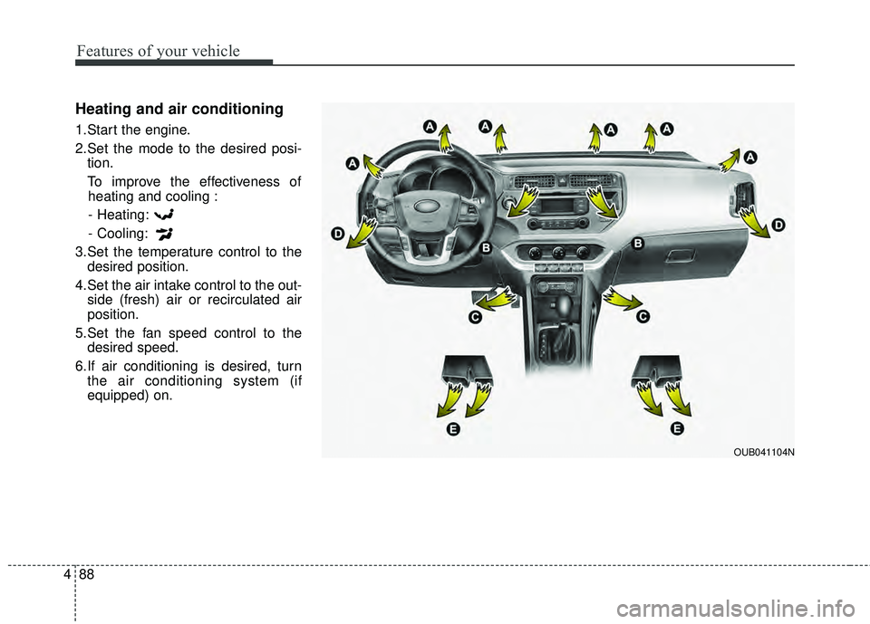 KIA RIO HATCHBACK 2015 Workshop Manual Features of your vehicle
88
4
Heating and air conditioning
1.Start the engine.
2.Set the mode to the desired posi-
tion.
To improve the effectiveness of heating and cooling :
- Heating:
- Cooling:
3.S KIA RIO HATCHBACK 2015 Workshop Manual Features of your vehicle
88
4
Heating and air conditioning
1.Start the engine.
2.Set the mode to the desired posi-
tion.
To improve the effectiveness of heating and cooling :
- Heating:
- Cooling:
3.S