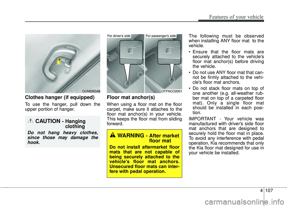 KIA RIO HATCHBACK 2015  Owners Manual 4107
Features of your vehicle
Clothes hanger (if equipped)
To use the hanger, pull down the
upper portion of hanger.
Floor mat anchor(s)
When using a floor mat on the floor
carpet, make sure it attach
