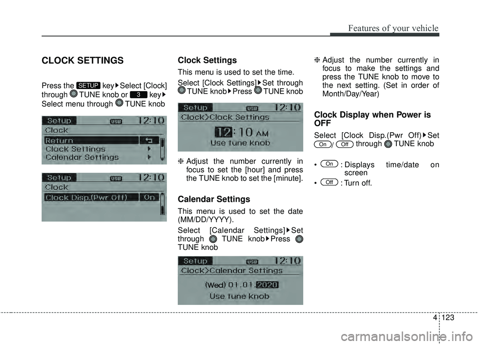 KIA RIO HATCHBACK 2015  Owners Manual 4123
Features of your vehicle
CLOCK SETTINGS
Press the  key Select [Clock]
through  TUNE knob or  key
Select menu through  TUNE knob
Clock Settings
This menu is used to set the time.
Select [Clock Set
