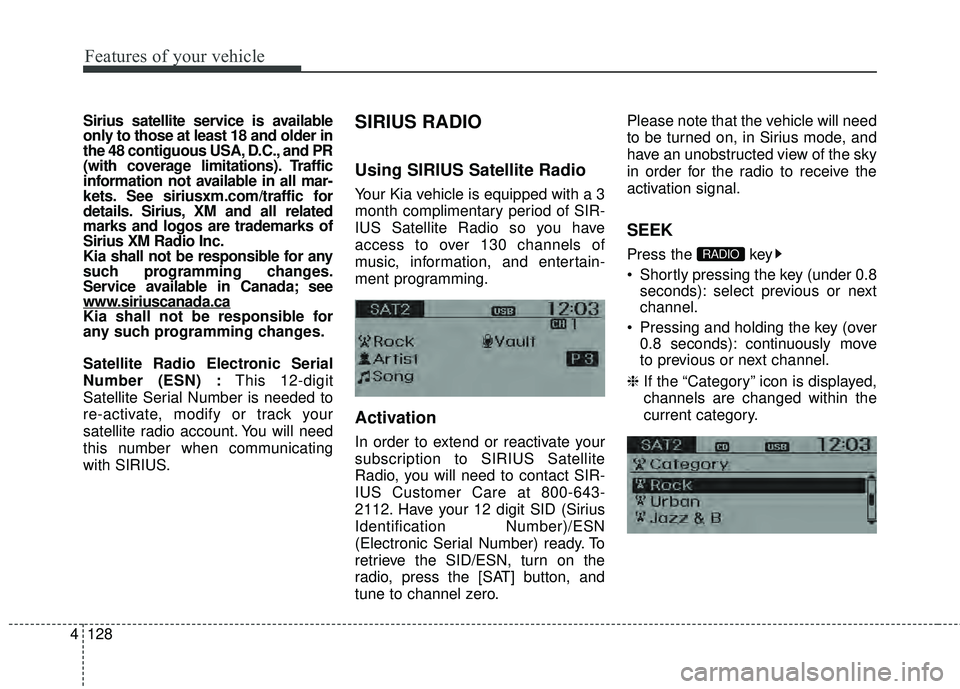 KIA RIO HATCHBACK 2015 User Guide Features of your vehicle
128
4
Sirius satellite service is available
only to those at least 18 and older in
the 48 contiguous USA, D.C., and PR
(with coverage limitations). Traffic
information not ava