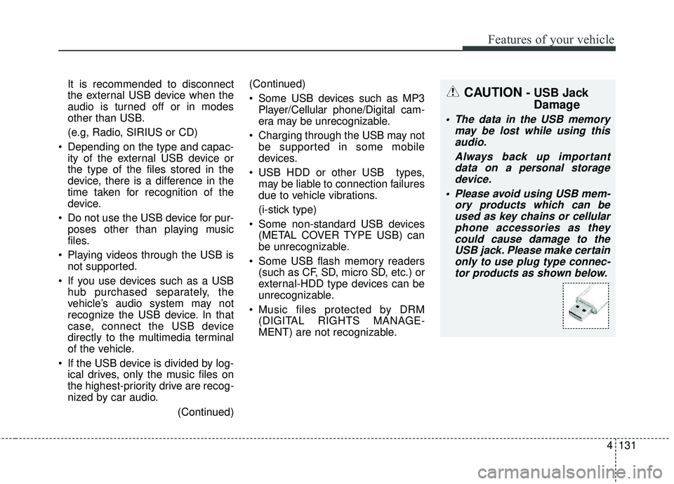 KIA RIO HATCHBACK 2015  Owners Manual 4131
Features of your vehicle
It is recommended to disconnect
the external USB device when the
audio is turned off or in modes
other than USB.
(e.g, Radio, SIRIUS or CD)
 Depending on the type and cap