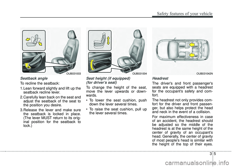 KIA RIO HATCHBACK 2015 Owners Manual 35
Safety features of your vehicle
Seatback angle
To recline the seatback:
1.Lean forward slightly and lift up theseatback recline lever.
2.Carefully lean back on the seat and adjust the seatback of t