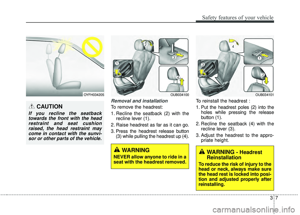 KIA RIO HATCHBACK 2015 Owners Manual 37
Safety features of your vehicle
Removal and installation
To remove the headrest:
1. Recline the seatback (2) with therecline lever (1).
2. Raise headrest as far as it can go.
3. Press the headrest 