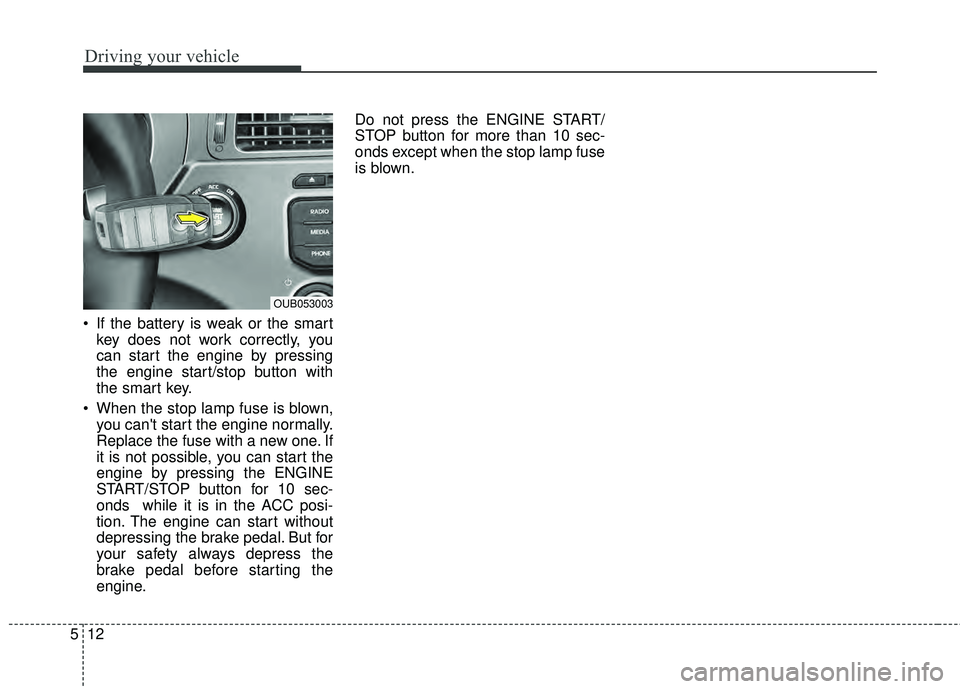 KIA RIO HATCHBACK 2015 User Guide Driving your vehicle
12
5
If the battery is weak or the smart
key does not work correctly, you
can start the engine by pressing
the engine start/stop button with
the smart key.
When the stop lamp fu KIA RIO HATCHBACK 2015 User Guide Driving your vehicle
12
5
If the battery is weak or the smart
key does not work correctly, you
can start the engine by pressing
the engine start/stop button with
the smart key.
When the stop lamp fu