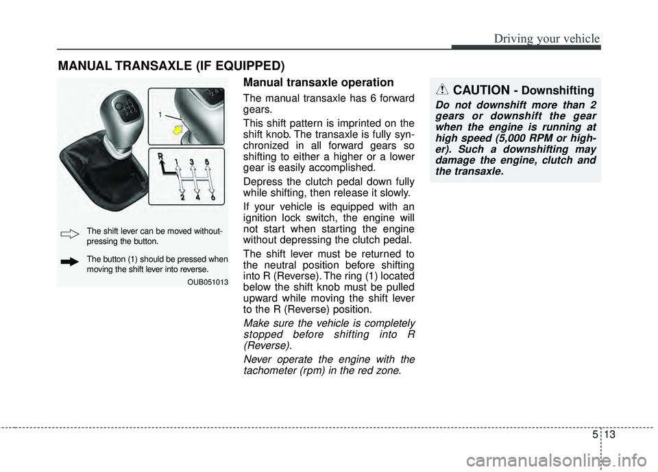 KIA RIO HATCHBACK 2015 Owners Manual 513
Driving your vehicle
Manual transaxle operation
The manual transaxle has 6 forward
gears.
This shift pattern is imprinted on the
shift knob. The transaxle is fully syn-
chronized in all forward ge KIA RIO HATCHBACK 2015 Owners Manual 513
Driving your vehicle
Manual transaxle operation
The manual transaxle has 6 forward
gears.
This shift pattern is imprinted on the
shift knob. The transaxle is fully syn-
chronized in all forward ge