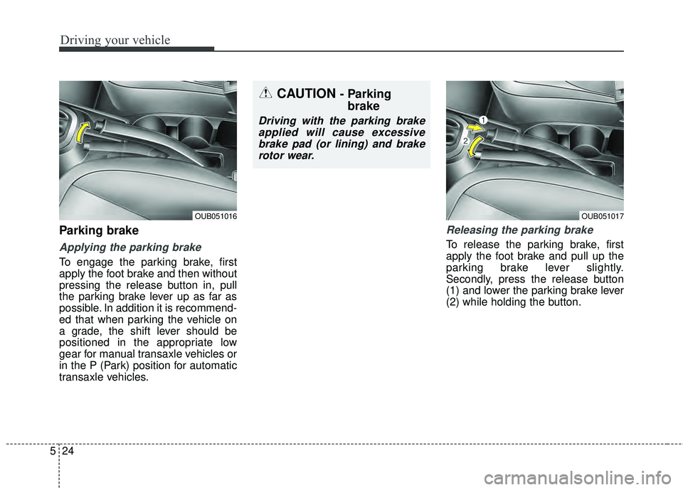 KIA RIO HATCHBACK 2015 User Guide Driving your vehicle
24
5
Parking brake
Applying the parking brake
To engage the parking brake, first
apply the foot brake and then without
pressing the release button in, pull
the parking brake lev KIA RIO HATCHBACK 2015 User Guide Driving your vehicle
24
5
Parking brake
Applying the parking brake
To engage the parking brake, first
apply the foot brake and then without
pressing the release button in, pull
the parking brake lev