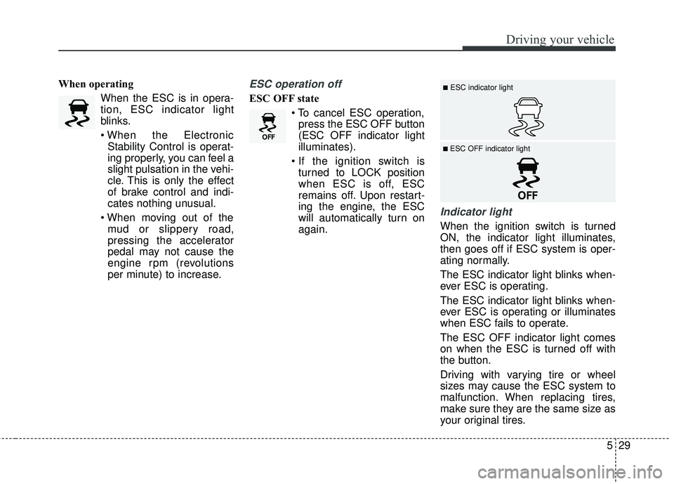 KIA RIO HATCHBACK 2015  Owners Manual 529
Driving your vehicle
When operatingWhen the ESC is in opera-
tion, ESC indicator light
blinks.
Stability Control is operat-
ing properly, you can feel a
slight pulsation in the vehi-
cle. This is 