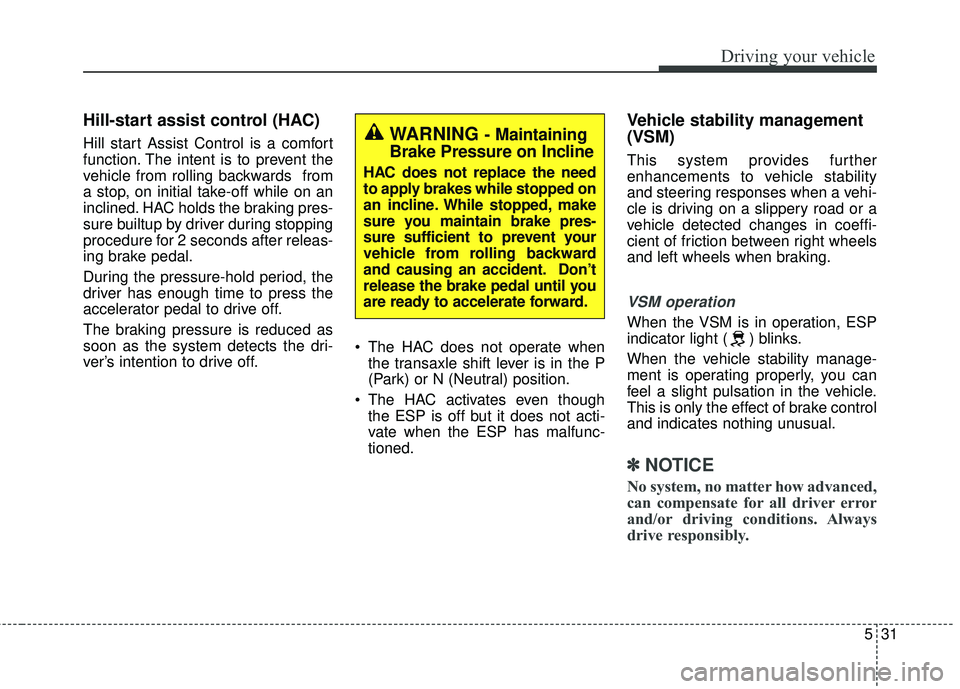 KIA RIO HATCHBACK 2015 Owners Manual 531
Driving your vehicle
Hill-start assist control (HAC)
Hill start Assist Control is a comfort
function. The intent is to prevent the
vehicle from rolling backwards from
a stop, on initial take-off KIA RIO HATCHBACK 2015 Owners Manual 531
Driving your vehicle
Hill-start assist control (HAC)
Hill start Assist Control is a comfort
function. The intent is to prevent the
vehicle from rolling backwards from
a stop, on initial take-off
