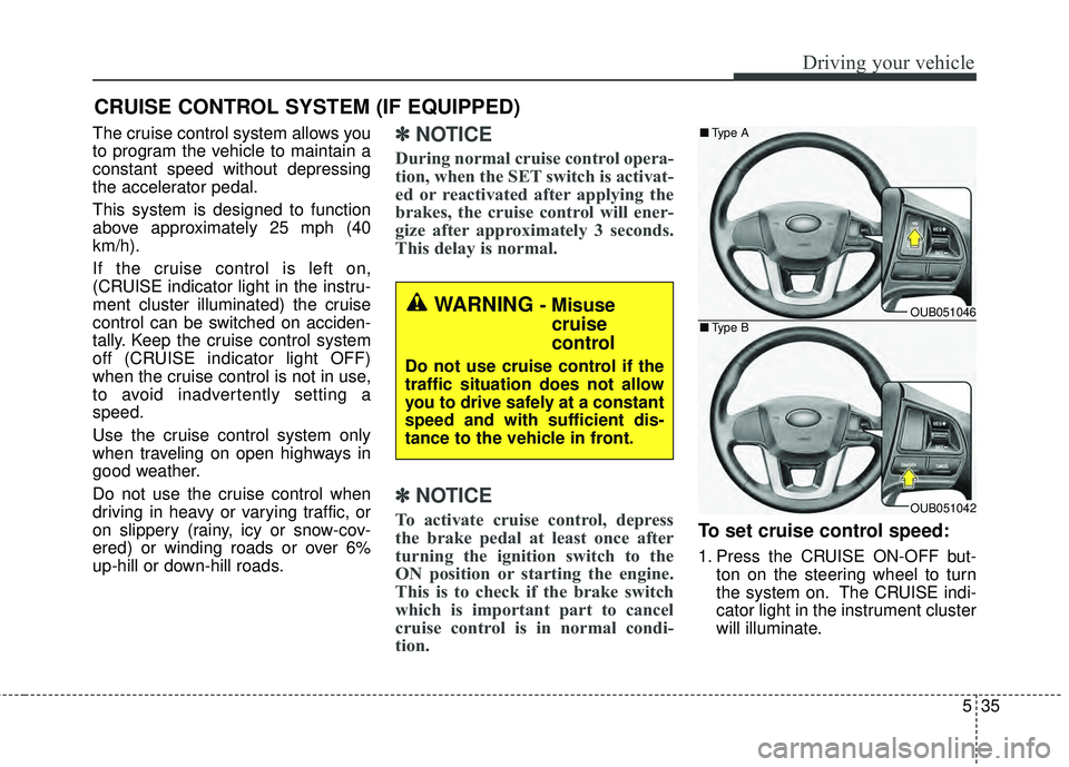 KIA RIO HATCHBACK 2015 User Guide 535
Driving your vehicle
The cruise control system allows you
to program the vehicle to maintain a
constant speed without depressing
the accelerator pedal.
This system is designed to function
above ap KIA RIO HATCHBACK 2015 User Guide 535
Driving your vehicle
The cruise control system allows you
to program the vehicle to maintain a
constant speed without depressing
the accelerator pedal.
This system is designed to function
above ap