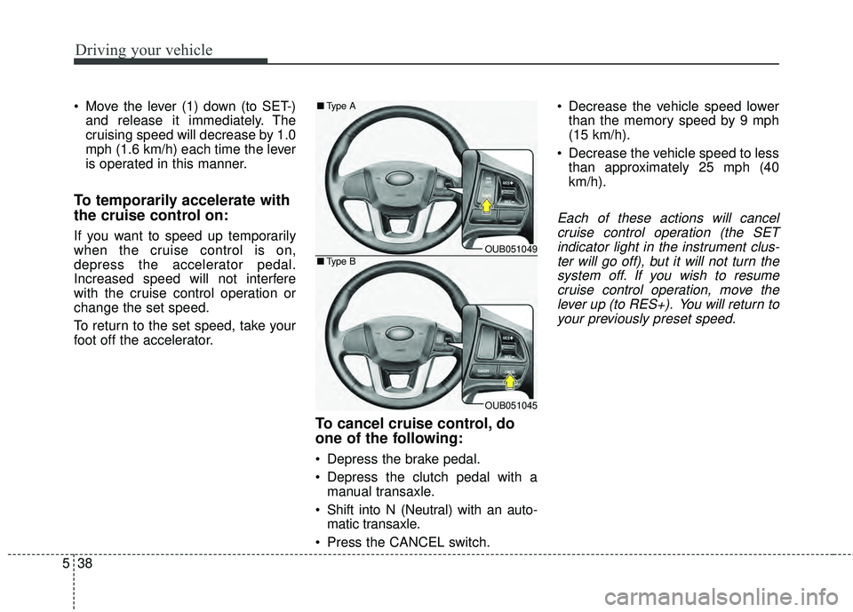 KIA RIO HATCHBACK 2015  Owners Manual Driving your vehicle
38
5
 Move the lever (1) down (to SET-)
and release it immediately. The
cruising speed will decrease by 1.0
mph (1.6 km/h) each time the lever
is operated in this manner.
To tempo