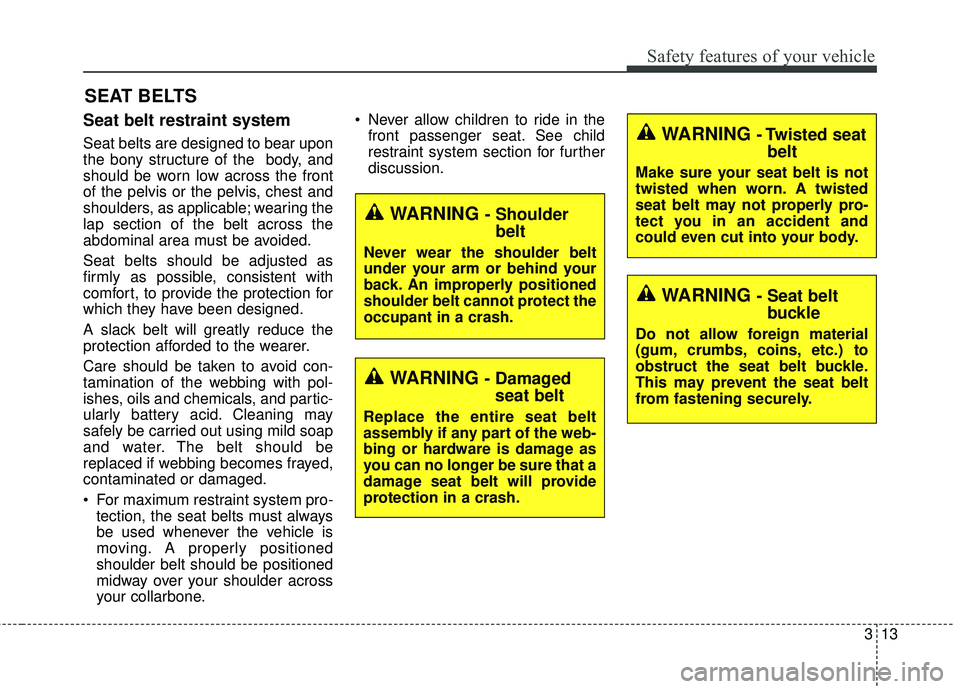 KIA RIO HATCHBACK 2015  Owners Manual 313
Safety features of your vehicle
Seat belt restraint system
Seat belts are designed to bear upon
the bony structure of the  body, and
should be worn low across the front
of the pelvis or the pelvis