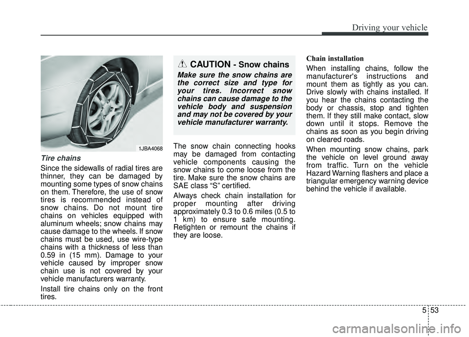KIA RIO HATCHBACK 2015  Owners Manual 553
Driving your vehicle
Tire chains 
Since the sidewalls of radial tires are
thinner, they can be damaged by
mounting some types of snow chains
on them. Therefore, the use of snow
tires is recommende