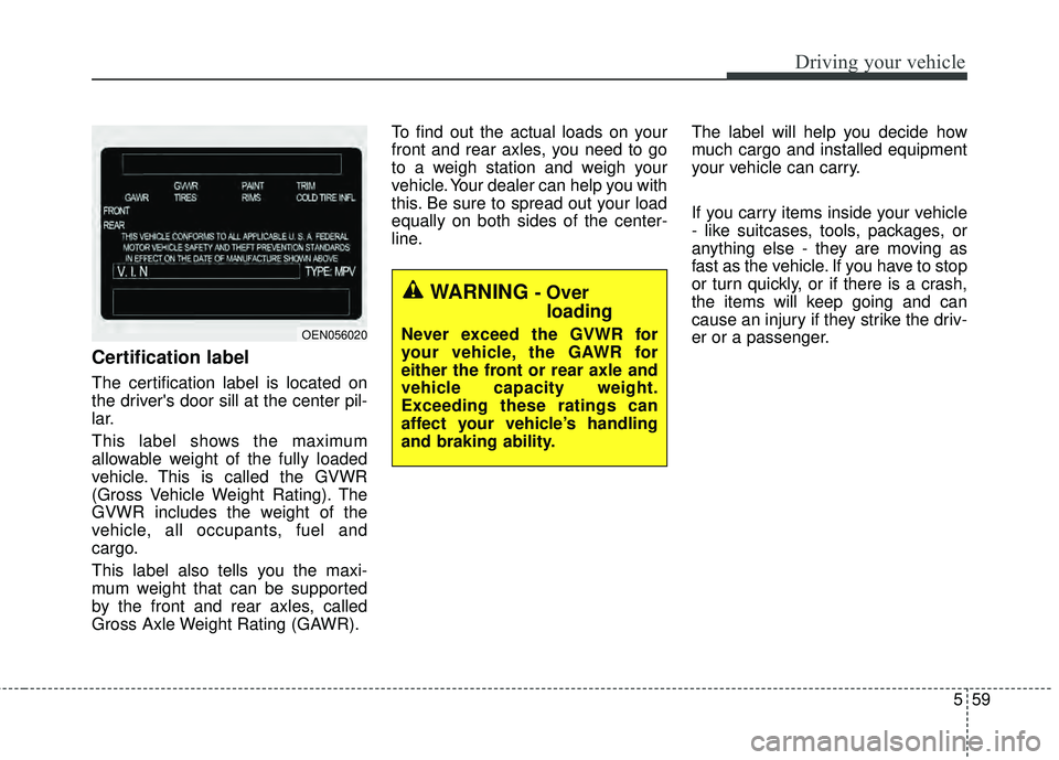 KIA RIO HATCHBACK 2015 Owners Manual 559
Driving your vehicle
Certification label
The certification label is located on
the drivers door sill at the center pil-
lar.
This label shows the maximum
allowable weight of the fully loaded
vehi KIA RIO HATCHBACK 2015 Owners Manual 559
Driving your vehicle
Certification label
The certification label is located on
the drivers door sill at the center pil-
lar.
This label shows the maximum
allowable weight of the fully loaded
vehi