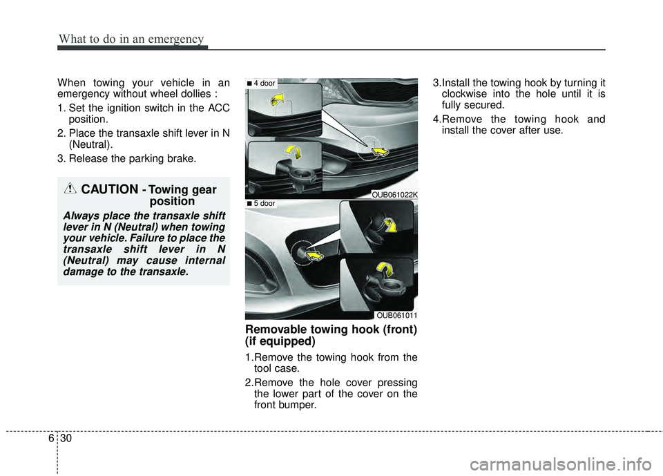 KIA RIO HATCHBACK 2015 Owners Manual What to do in an emergency
30
6
When towing your vehicle in an
emergency without wheel dollies :
1. Set the ignition switch in the ACC
position.
2. Place the transaxle shift lever in N (Neutral).
3. R