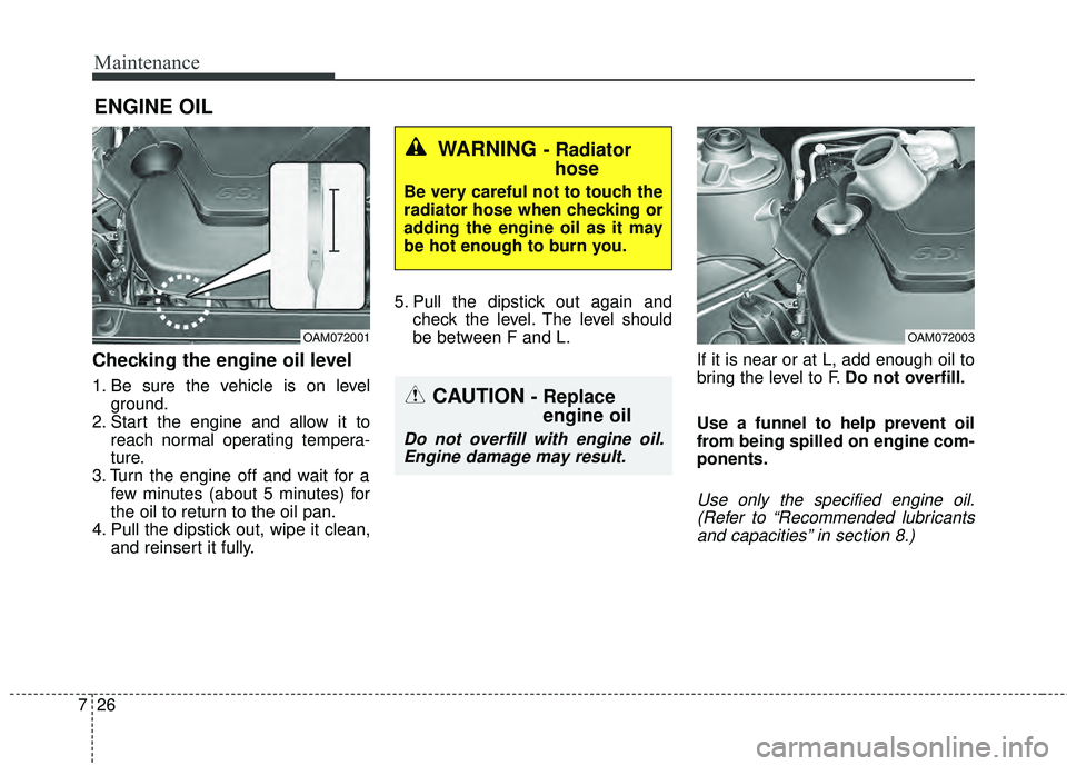KIA RIO HATCHBACK 2015 Owners Guide Maintenance
26
7
ENGINE OIL
Checking the engine oil level  
1. Be sure the vehicle is on level
ground.
2. Start the engine and allow it to reach normal operating tempera-
ture.
3. Turn the engine off 