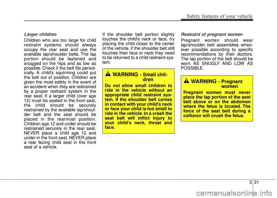 KIA RIO HATCHBACK 2015  Owners Manual 321
Safety features of your vehicle
Larger children
Children who are too large for child
restraint systems should always
occupy the rear seat and use the
available lap/shoulder belts. The lap
portion 