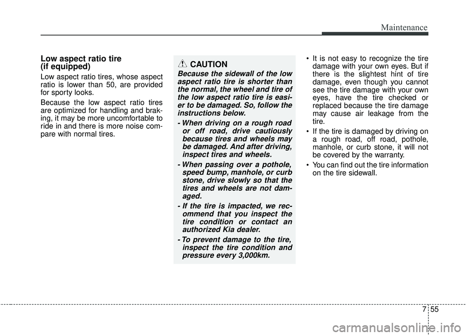 KIA RIO HATCHBACK 2015 Owners Manual 755
Maintenance
Low aspect ratio tire
(if equipped)
Low aspect ratio tires, whose aspect
ratio is lower than 50, are provided
for sporty looks.
Because the low aspect ratio tires
are optimized for han KIA RIO HATCHBACK 2015 Owners Manual 755
Maintenance
Low aspect ratio tire
(if equipped)
Low aspect ratio tires, whose aspect
ratio is lower than 50, are provided
for sporty looks.
Because the low aspect ratio tires
are optimized for han