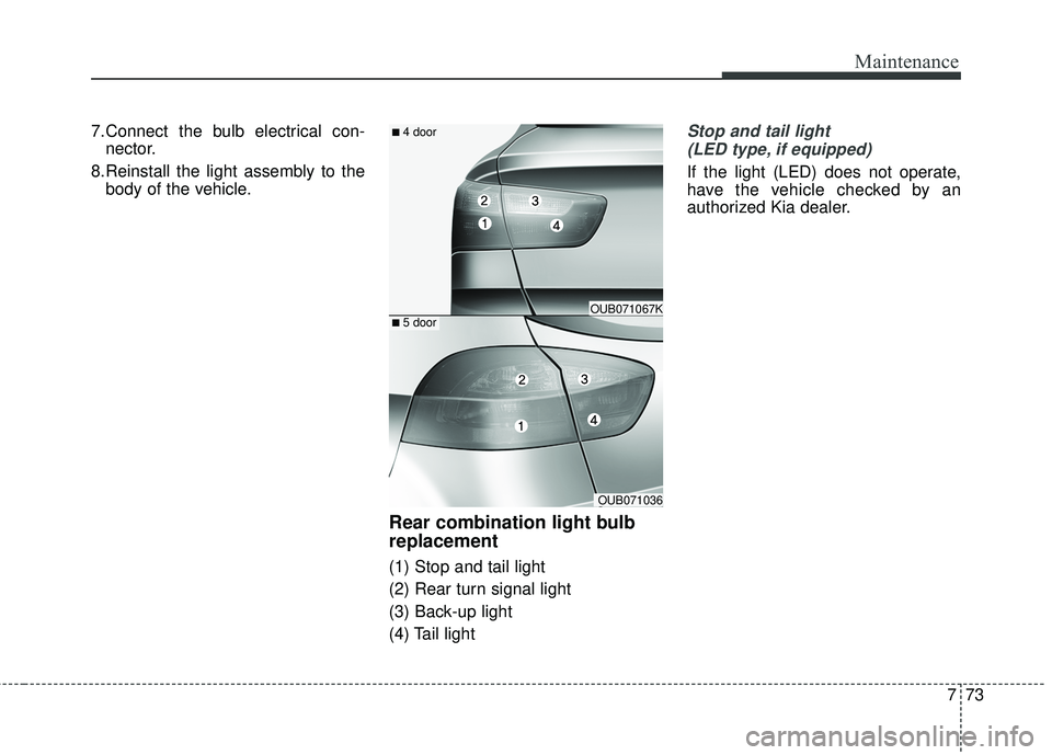 KIA RIO HATCHBACK 2015 User Guide 773
Maintenance
7.Connect the bulb electrical con-nector.
8.Reinstall the light assembly to the body of the vehicle.
Rear combination light bulb
replacement
(1) Stop and tail light
(2) Rear turn signa