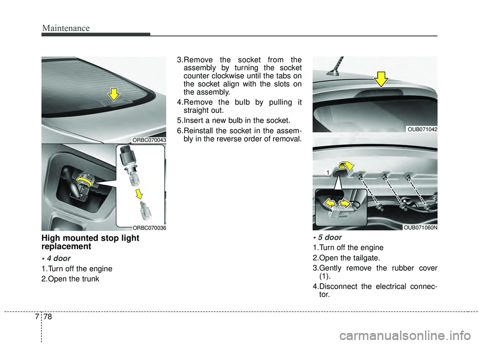 KIA RIO HATCHBACK 2015 User Guide Maintenance
78
7
High mounted stop light
replacement

1.Turn off the engine
2.Open the trunk 3.Remove the socket from the
assembly by turning the socket
counter clockwise until the tabs on
the socket 