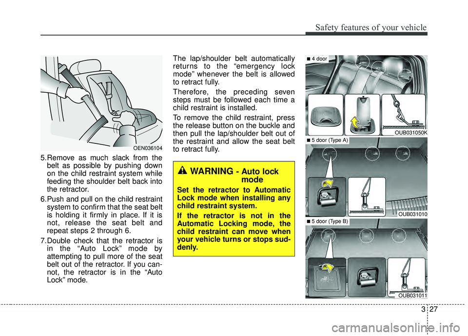 KIA RIO HATCHBACK 2015 User Guide 327
Safety features of your vehicle
5.Remove as much slack from thebelt as possible by pushing down
on the child restraint system while
feeding the shoulder belt back into
the retractor.
6.Push and pu