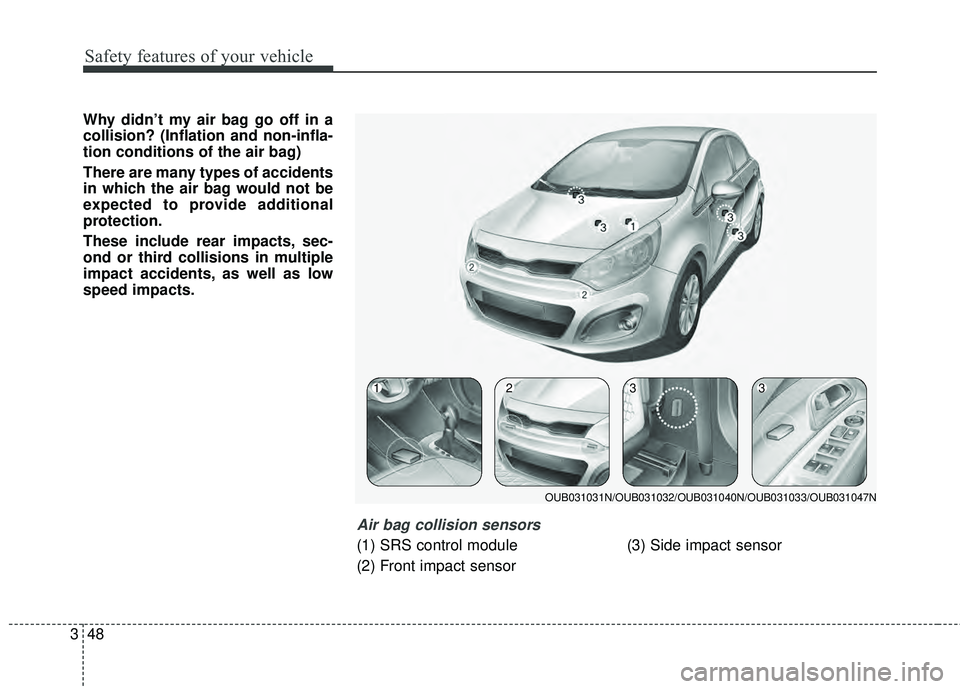 KIA RIO HATCHBACK 2015  Owners Manual Safety features of your vehicle
48
3
Why didn’t my air bag go off in a
collision? (Inflation and non-infla-
tion conditions of the air bag)
There are many types of accidents
in which the air bag wou