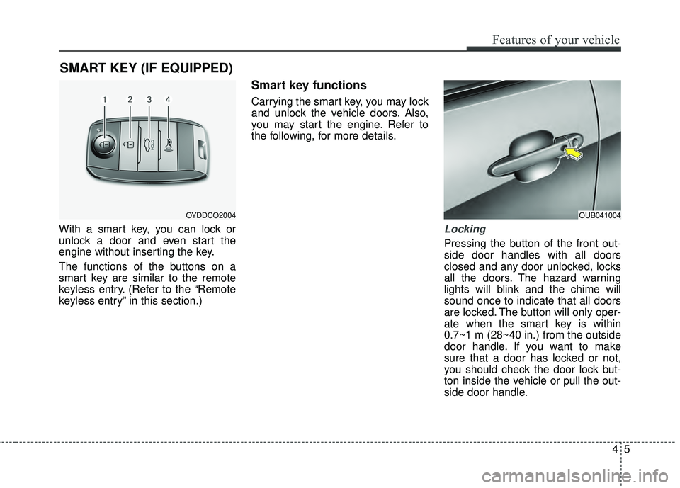 KIA RIO HATCHBACK 2015 Owners Manual 45
Features of your vehicle
With a smart key, you can lock or
unlock a door and even start the
engine without inserting the key.
The functions of the buttons on a
smart key are similar to the remote
k KIA RIO HATCHBACK 2015 Owners Manual 45
Features of your vehicle
With a smart key, you can lock or
unlock a door and even start the
engine without inserting the key.
The functions of the buttons on a
smart key are similar to the remote
k