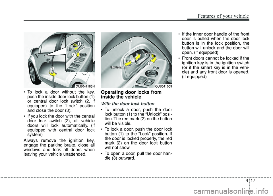 KIA RIO HATCHBACK 2015  Owners Manual 417
Features of your vehicle
 To lock a door without the key,push the inside door lock button (1)
or central door lock switch (2, if
equipped) to the “Lock” position
and close the door (3).
 If yo