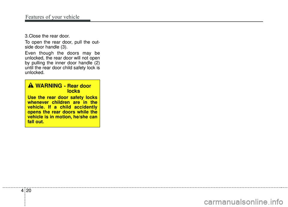 KIA RIO HATCHBACK 2015 Workshop Manual Features of your vehicle
20
4
3.Close the rear door.
To open the rear door, pull the out-
side door handle (3).
Even though the doors may be
unlocked, the rear door will not open
by pulling the inner 