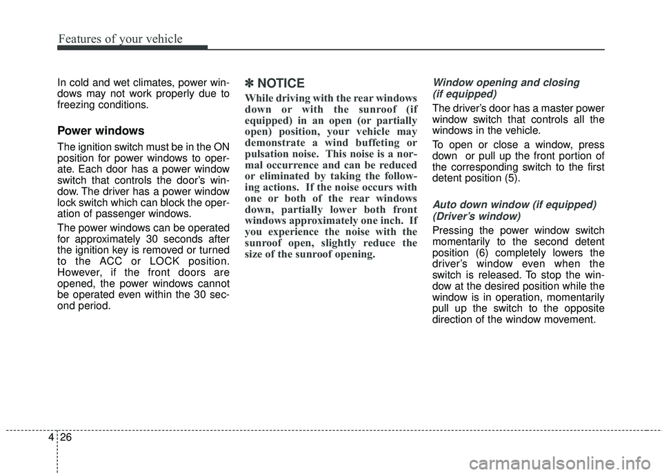 KIA RIO HATCHBACK 2015  Owners Manual Features of your vehicle
26
4
In cold and wet climates, power win-
dows may not work properly due to
freezing conditions.
Power windows
The ignition switch must be in the ON
position for power windows