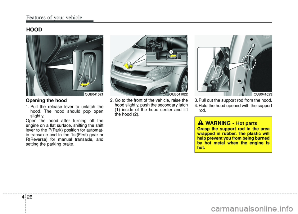 KIA RIO HATCHBACK 2013 Owners Manual Features of your vehicle
26
4
Opening the hood
1. Pull the release lever to unlatch the
hood. The hood should pop open
slightly.
Open the hood after turning off the
engine on a flat surface, shifting KIA RIO HATCHBACK 2013 Owners Manual Features of your vehicle
26
4
Opening the hood
1. Pull the release lever to unlatch the
hood. The hood should pop open
slightly.
Open the hood after turning off the
engine on a flat surface, shifting