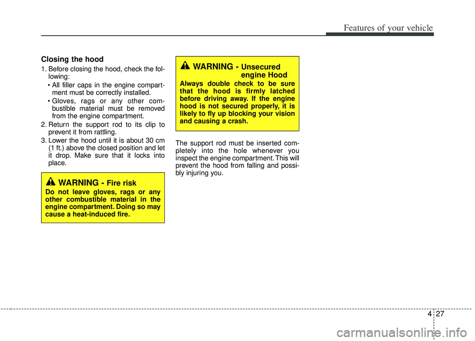 KIA RIO HATCHBACK 2013 Owners Manual 427
Features of your vehicle
Closing the hood
1. Before closing the hood, check the fol-lowing:
ment must be correctly installed.
bustible material must be removed
from the engine compartment.
2. Re KIA RIO HATCHBACK 2013 Owners Manual 427
Features of your vehicle
Closing the hood
1. Before closing the hood, check the fol-lowing:
ment must be correctly installed.
bustible material must be removed
from the engine compartment.
2. Re