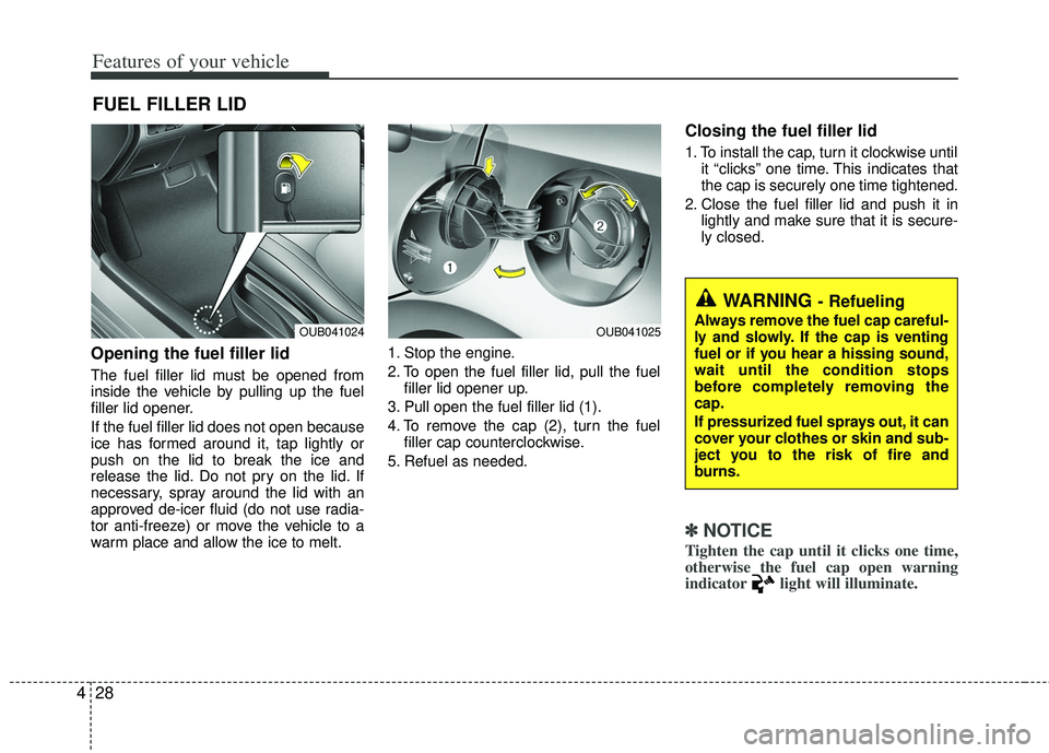 KIA RIO HATCHBACK 2013 Owners Manual Features of your vehicle
28
4
Opening the fuel filler lid
The fuel filler lid must be opened from
inside the vehicle by pulling up the fuel
filler lid opener.
If the fuel filler lid does not open beca KIA RIO HATCHBACK 2013 Owners Manual Features of your vehicle
28
4
Opening the fuel filler lid
The fuel filler lid must be opened from
inside the vehicle by pulling up the fuel
filler lid opener.
If the fuel filler lid does not open beca