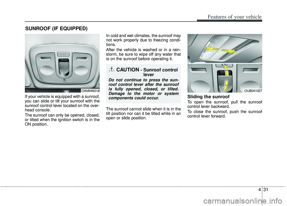 KIA RIO HATCHBACK 2013 Owners Manual 431
Features of your vehicle
If your vehicle is equipped with a sunroof,
you can slide or tilt your sunroof with the
sunroof control lever located on the over-
head console.
The sunroof can only be op KIA RIO HATCHBACK 2013 Owners Manual 431
Features of your vehicle
If your vehicle is equipped with a sunroof,
you can slide or tilt your sunroof with the
sunroof control lever located on the over-
head console.
The sunroof can only be op