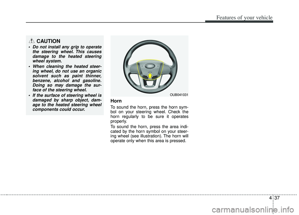 KIA RIO HATCHBACK 2013 Owners Manual 437
Features of your vehicle
Horn
To sound the horn, press the horn sym-
bol on your steering wheel. Check the
horn regularly to be sure it operates
properly.
To sound the horn, press the area indi-
c KIA RIO HATCHBACK 2013 Owners Manual 437
Features of your vehicle
Horn
To sound the horn, press the horn sym-
bol on your steering wheel. Check the
horn regularly to be sure it operates
properly.
To sound the horn, press the area indi-
c