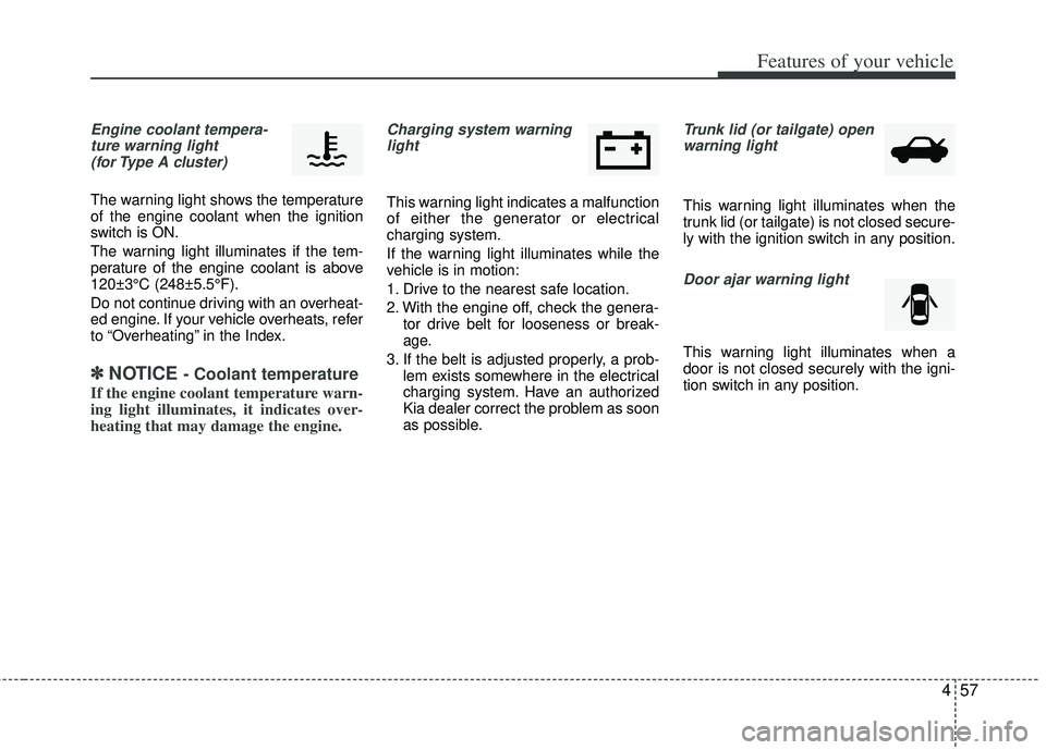 KIA RIO HATCHBACK 2013  Owners Manual 457
Features of your vehicle
Engine coolant tempera-ture warning light (for Type A cluster)
The warning light shows the temperature
of the engine coolant when the ignition
switch is ON.
The warning li