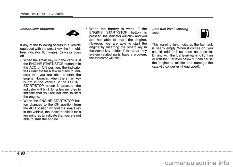 KIA RIO HATCHBACK 2013  Owners Manual Features of your vehicle
58
4
Immobilizer indicator 
If any of the following occurs in a vehicle
equipped with the smart key, the immobi-
lizer indicator illuminates, blinks or goes
off.
 When the sma