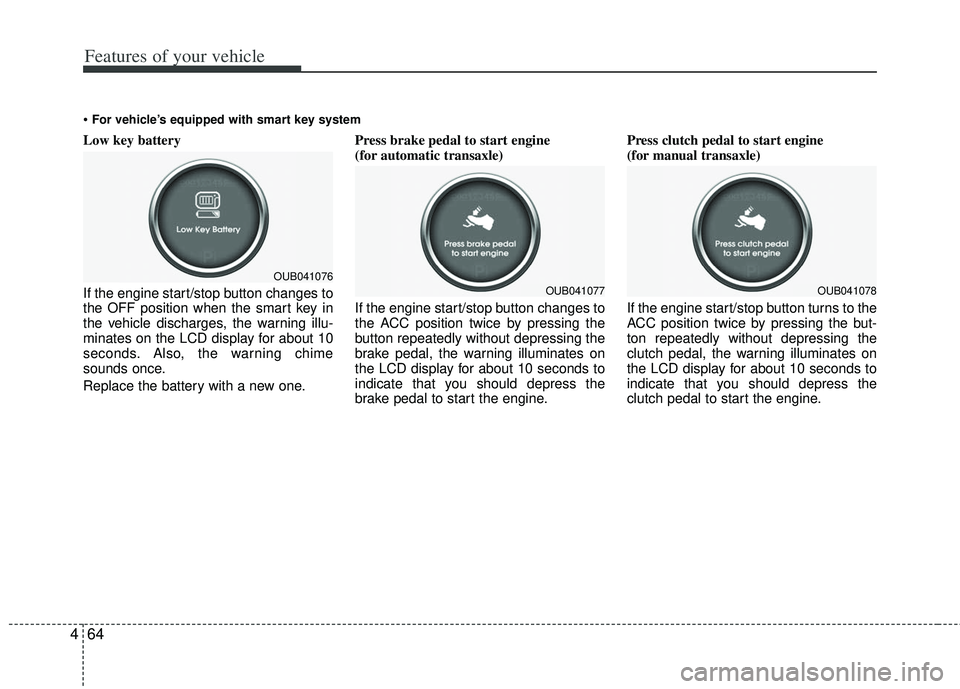 KIA RIO HATCHBACK 2013  Owners Manual Features of your vehicle
64
4
Low key battery 
If the engine start/stop button changes to
the OFF position when the smart key in
the vehicle discharges, the warning illu-
minates on the LCD display fo